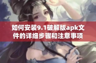 如何安裝9.1破解版apk文件的詳細步驟和注意事項