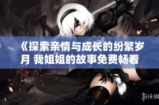 《探索親情與成長(zhǎng)的紛繁歲月 我姐姐的故事免費(fèi)暢看》