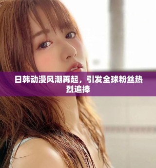 日韓動漫風(fēng)潮再起，引發(fā)全球粉絲熱烈追捧