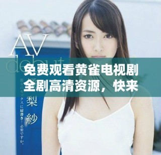 免費觀看黃雀電視劇全劇高清資源，快來體驗精彩劇情吧！