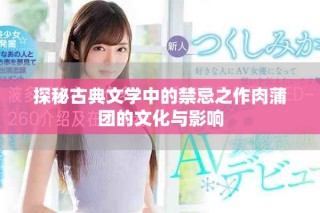 探秘古典文學(xué)中的禁忌之作肉蒲團(tuán)的文化與影響