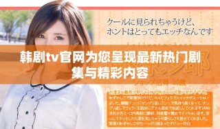韓劇tv官網(wǎng)為您呈現(xiàn)最新熱門劇集與精彩內(nèi)容