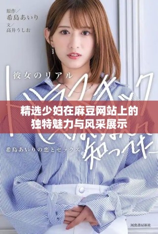 精選少婦在麻豆網(wǎng)站上的獨特魅力與風采展示