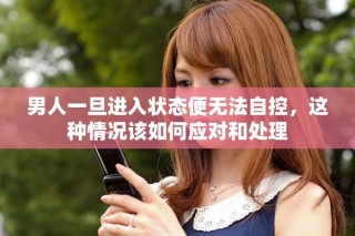 男人一旦進入狀態(tài)便無法自控，這種情況該如何應(yīng)對和處理