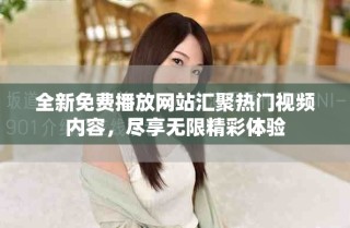 全新免費(fèi)播放網(wǎng)站匯聚熱門視頻內(nèi)容，盡享無限精彩體驗(yàn)