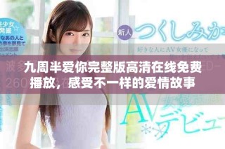 九周半愛你完整版高清在線免費播放，感受不一樣的愛情故事