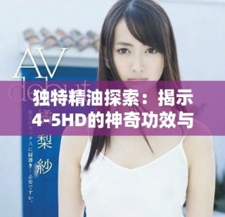 獨(dú)特精油探索：揭示4-5HD的神奇功效與應(yīng)用技巧
