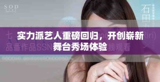 實(shí)力派藝人重磅回歸，開創(chuàng)嶄新舞臺(tái)秀場體驗(yàn)