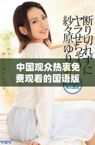 中國觀眾熱衷免費(fèi)觀看的國語版影視作品詳細(xì)介紹