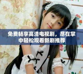 免費(fèi)暢享高清電視劇，盡在掌中輕松觀看新劇推薦