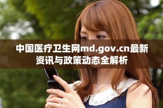 中國醫(yī)療衛(wèi)生網(wǎng)md.gov.cn最新資訊與政策動態(tài)全解析