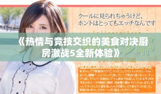 《熱情與競(jìng)技交織的美食對(duì)決廚房激戰(zhàn)5全新體驗(yàn)》