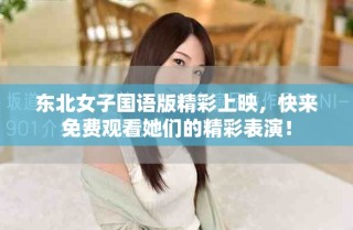 東北女子國(guó)語(yǔ)版精彩上映，快來(lái)免費(fèi)觀看她們的精彩表演！