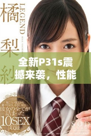 全新P31s震撼來襲，性能出眾帶給你不一樣的使用體驗