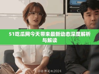 51吃瓜網(wǎng)今天帶來最新動態(tài)深度解析與解讀