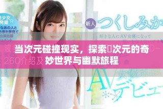 當次元碰撞現(xiàn)實，探索囧次元的奇妙世界與幽默旅程