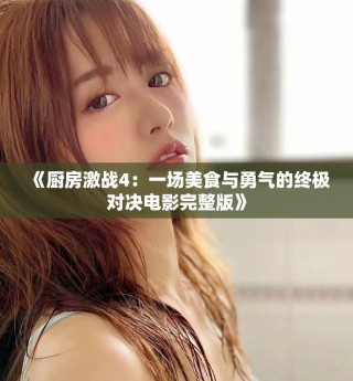 《廚房激戰(zhàn)4：一場(chǎng)美食與勇氣的終極對(duì)決電影完整版》