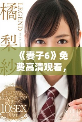 《妻子6》免費(fèi)高清觀看，探索家庭與愛(ài)情交織的感人故事
