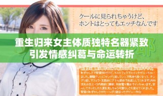 重生歸來女主體質(zhì)獨(dú)特名器緊致引發(fā)情感糾葛與命運(yùn)轉(zhuǎn)折