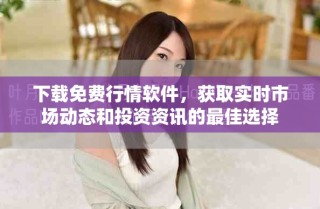 下載免費(fèi)行情軟件，獲取實(shí)時市場動態(tài)和投資資訊的最佳選擇