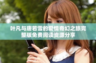 葉凡與唐若雪的愛情奇幻之旅完整版免費(fèi)閱讀資源分享