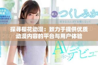 探尋櫻花動(dòng)漫：致力于提供優(yōu)質(zhì)動(dòng)漫內(nèi)容的平臺(tái)與用戶體驗(yàn)