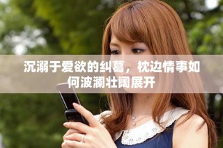 沉溺于愛欲的糾葛，枕邊情事如何波瀾壯闊展開