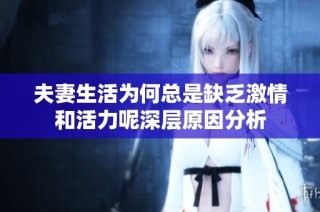 夫妻生活為何總是缺乏激情和活力呢深層原因分析
