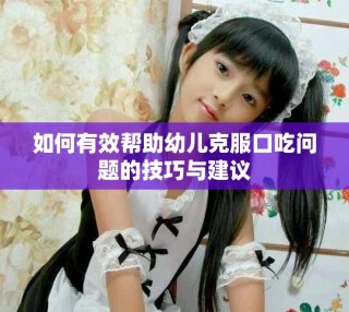 如何有效幫助幼兒克服口吃問題的技巧與建議