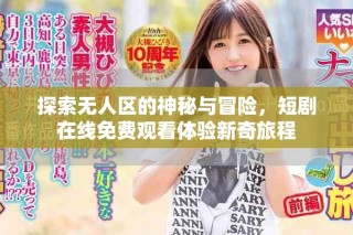 探索無(wú)人區(qū)的神秘與冒險(xiǎn)，短劇在線(xiàn)免費(fèi)觀(guān)看體驗(yàn)新奇旅程