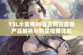 YSL水蜜桃86官方網(wǎng)站最新產(chǎn)品解析與購(gòu)買(mǎi)指南詳解