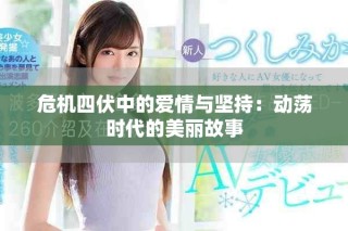 危機(jī)四伏中的愛情與堅(jiān)持：動(dòng)蕩時(shí)代的美麗故事