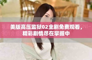 美版高壓監(jiān)獄02全劇免費(fèi)觀看，精彩劇情盡在掌握中