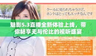 魅影5.3直播全新體驗上線，帶你暢享無與倫比的視聽盛宴