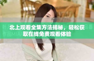 北上觀看全集方法揭秘，輕松獲取在線免費觀看體驗