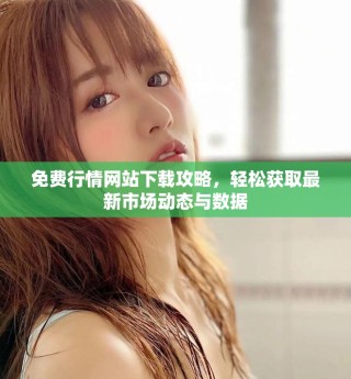 免費行情網(wǎng)站下載攻略，輕松獲取最新市場動態(tài)與數(shù)據(jù)