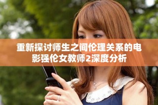 重新探討師生之間倫理關(guān)系的電影強(qiáng)倫女教師2深度分析