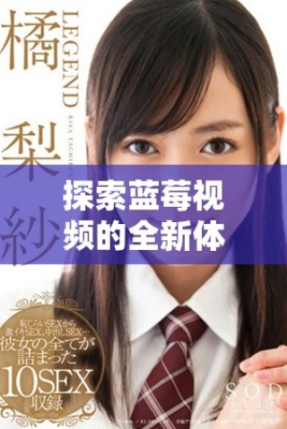 探索藍莓視頻的全新體驗帶來的無盡樂趣與驚喜