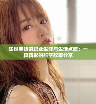法國空姐的職業(yè)生涯與生活點滴：一段精彩的航空故事分享