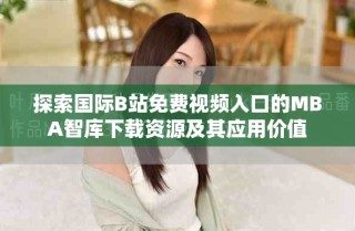 探索國(guó)際B站免費(fèi)視頻入口的MBA智庫(kù)下載資源及其應(yīng)用價(jià)值