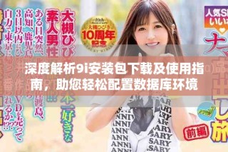 深度解析9i安裝包下載及使用指南，助您輕松配置數(shù)據(jù)庫(kù)環(huán)境
