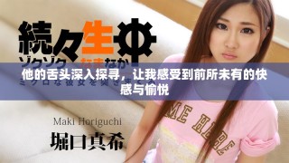 他的舌頭深入探尋，讓我感受到前所未有的快感與愉悅