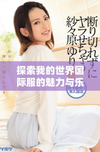 探索我的世界國際服的魅力與樂趣，暢享無盡冒險與創(chuàng)造之旅