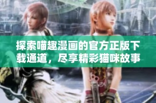 探索喵趣漫畫的官方正版下載通道，盡享精彩貓咪故事樂趣