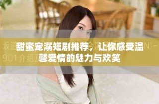 甜蜜寵溺短劇推薦，讓你感受溫馨愛情的魅力與歡笑