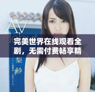 完美世界在線觀看全劇，無需付費暢享精彩內(nèi)容的最佳選擇