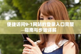 便捷訪問9·1網(wǎng)站的登錄入口完整指南與步驟詳解