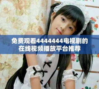 免費(fèi)觀看4444444電視劇的在線視頻播放平臺(tái)推薦