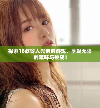 探索16款令人興奮的游戲，享受無(wú)限的趣味與挑戰(zhàn)！