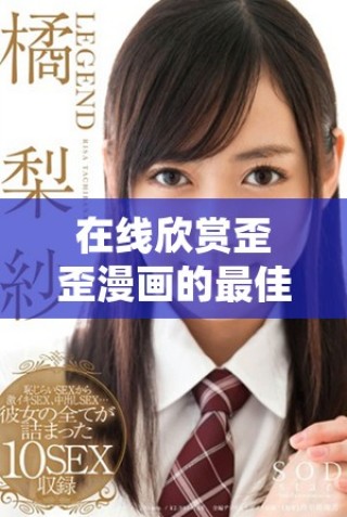 在線(xiàn)欣賞歪歪漫畫(huà)的最佳平臺(tái)推薦與體驗(yàn)分享